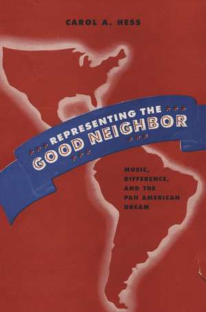 Representing the Good Neighbor: Music, Difference, and the Pan American Dream de Carol A. Hess