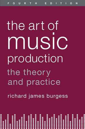 The Art of Music Production: The Theory and Practice de Richard James Burgess