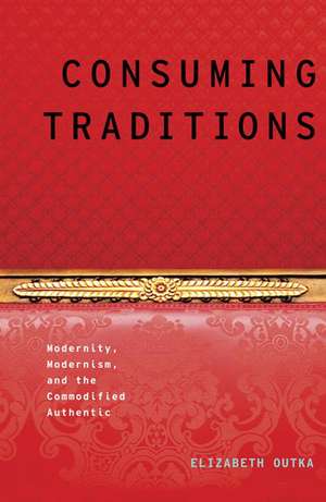 Consuming Traditions: Modernity, Modernism, and the Commodified Authentic de Elizabeth Outka