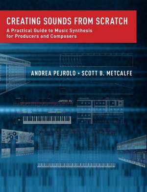 Creating Sounds from Scratch: A Practical Guide to Music Synthesis for Producers and Composers de Andrea Pejrolo