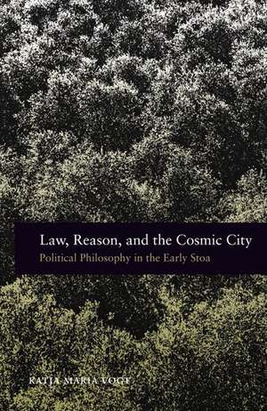 Law, Reason, and the Cosmic City: Political Philosophy in the Early Stoa de Katja Maria Vogt