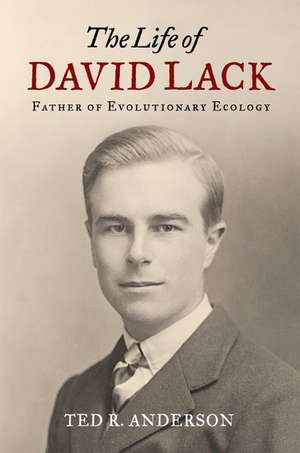 The Life of David Lack: Father of Evolutionary Ecology de Ted Anderson