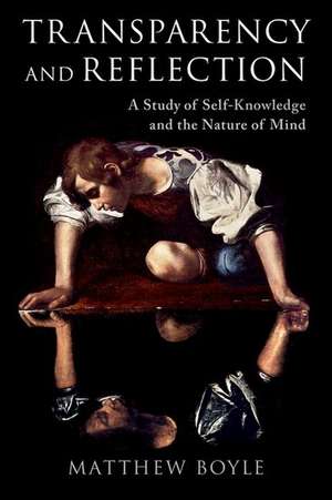 Transparency and Reflection: A Study of Self-Knowledge and the Nature of Mind de Matthew Boyle