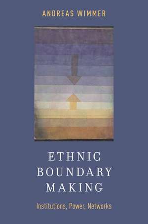 Ethnic Boundary Making: Institutions, Power, Networks de Andreas Wimmer