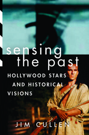 Sensing the Past: Hollywood Stars and Historical Visions de Jim Cullen