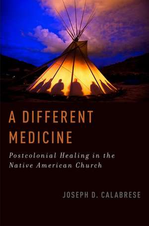 A Different Medicine: Postcolonial Healing in the Native American Church de Joseph D. Calabrese