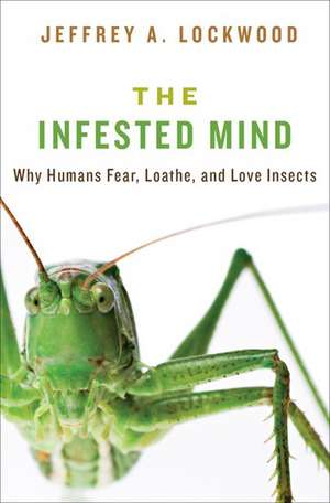 The Infested Mind: Why Humans Fear, Loathe, and Love Insects de Jeffrey Lockwood