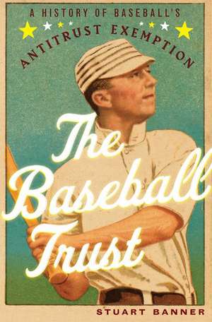 The Baseball Trust: A History of Baseball's Antitrust Exemption de Stuart Banner