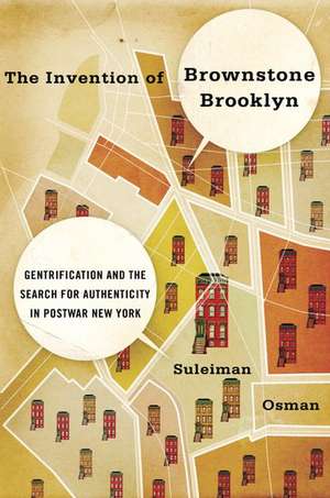 The Invention of Brownstone Brooklyn: Gentrification and the Search for Authenticity in Postwar New York de Suleiman Osman