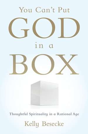 You Can't Put God in a Box: Thoughtful Spirituality in a Rational Age de Kelly Besecke