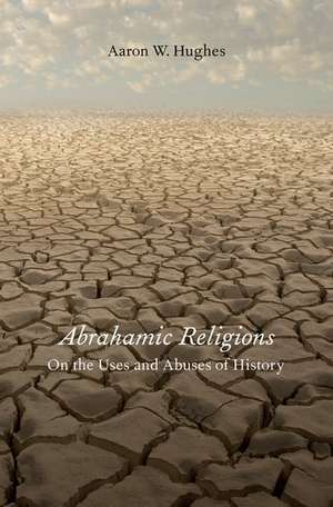 Abrahamic Religions: On the Uses and Abuses of History de Aaron W. Hughes