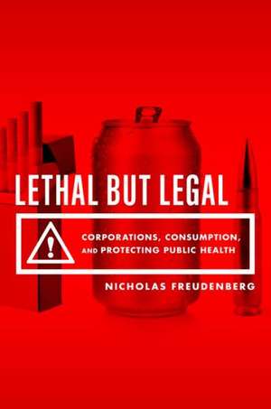 Lethal But Legal: Corporations, Consumption, and Protecting Public Health de Nicholas Freudenberg