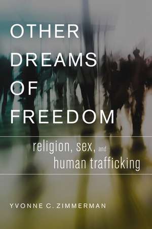 Other Dreams of Freedom: Religion, Sex, and Human Trafficking de Yvonne C. Zimmerman