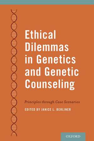 Ethical Dilemmas in Genetics and Genetic Counseling: Principles through Case Scenarios de Janice Berliner