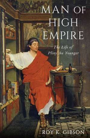 Man of High Empire: The Life of Pliny the Younger de Roy K. Gibson