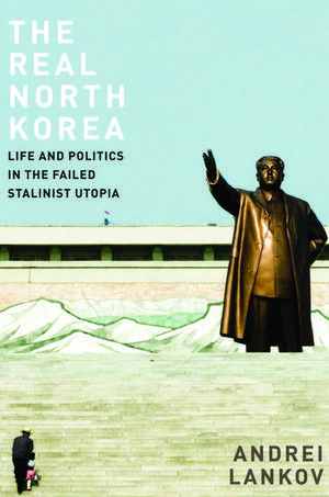 The Real North Korea: Life and Politics in the Failed Stalinist Utopia de Andrei Lankov