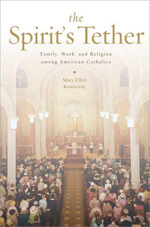 The Spirit's Tether: Family, Work, and Religion among American Catholics de Mary Ellen Konieczny