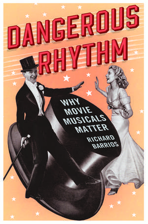 Dangerous Rhythm: Why Movie Musicals Matter de Richard Barrios