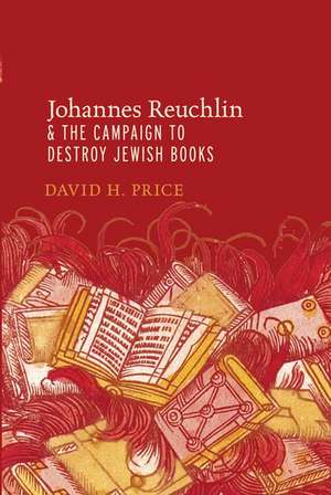 Johannes Reuchlin and the Campaign to Destroy Jewish Books de David H. Price