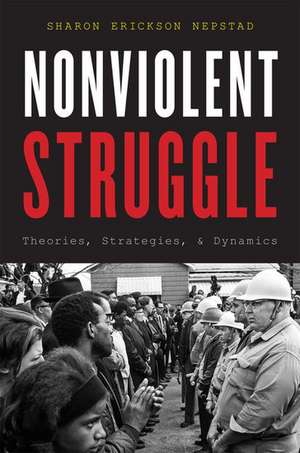 Nonviolent Struggle: Theories, Strategies, and Dynamics de Sharon Nepstad