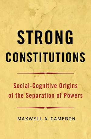 Strong Constitutions: Social-Cognitive Origins of the Separation of Powers de Maxwell Cameron