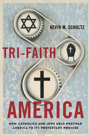 Tri-Faith America: How Catholics and Jews Held Postwar America to Its Protestant Promise de Kevin M. Schultz