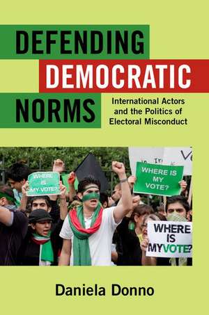 Defending Democratic Norms: International Actors and the Politics of Electoral Misconduct de Daniela Donno