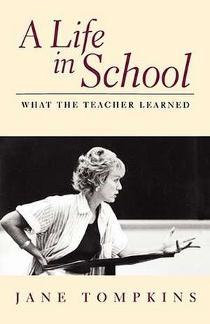 A Life In School: What The Teacher Learned de Jane Tompkins