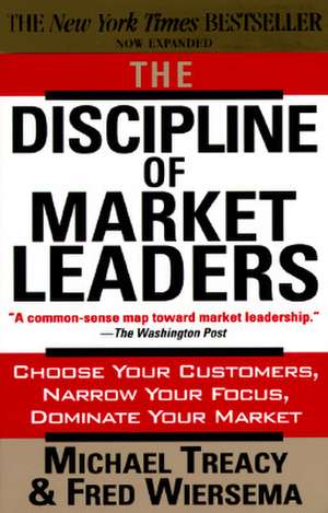 The Discipline of Market Leaders: Choose Your Customers, Narrow Your Focus, Dominate Your Market de Michael Treacy