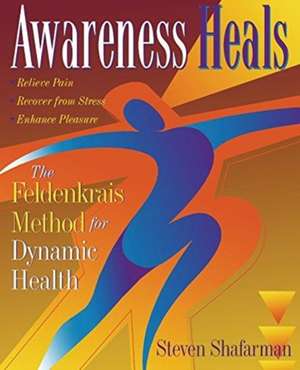 Awareness Heals: The Feldenkrais Method For Dynamic Health de Stephen Shafarman