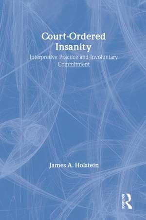 Court-Ordered Insanity: Interpretive Practice and Involuntary Commitment de James A. Holstein