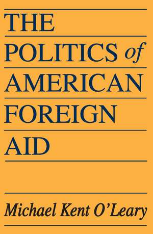 The Politics of American Foreign Aid de Michael O'Leary