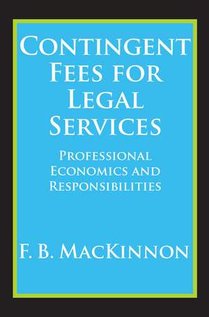 Contingent Fees for Legal Services: Professional Economics and Responsibilities de F.B. MacKinnon