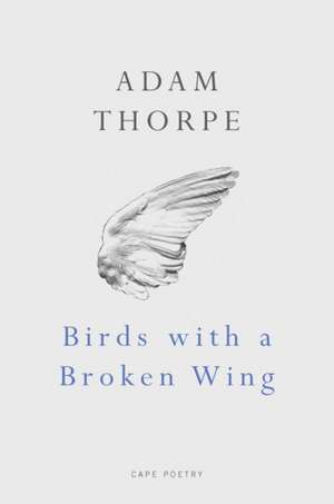 Thorpe, A: Birds With A Broken Wing de Adam Thorpe