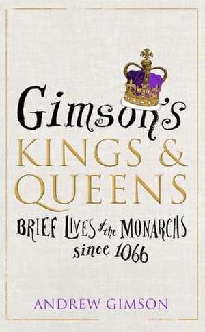 Gimson's Kings & Queens: Brief Lives of the Monarchs Since 1066 de ANDREW GIMSON