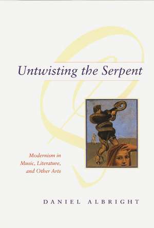 Untwisting the Serpent: Modernism in Music, Literature, and Other Arts de Daniel Albright