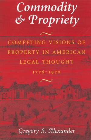 Commodity & Propriety: Competing Visions of Property in American Legal Thought, 1776-1970 de Gregory S. Alexander