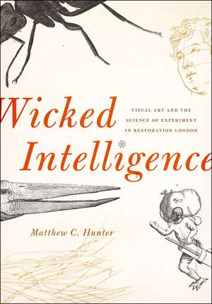 Wicked Intelligence: Visual Art and the Science of Experiment in Restoration London de Matthew C. Hunter