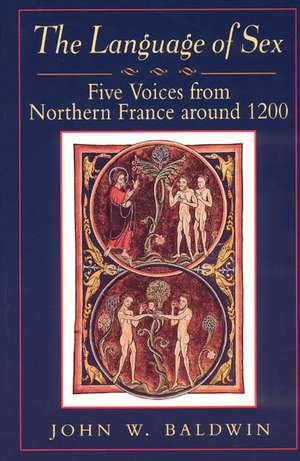 The Language of Sex: Five Voices from Northern France around 1200 de John W. Baldwin