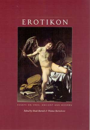 Erotikon: Essays on Eros, Ancient and Modern de Shadi Bartsch