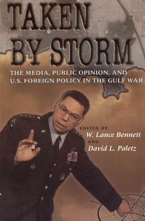 Taken by Storm: The Media, Public Opinion, and U.S. Foreign Policy in the Gulf War de W. Lance Bennett