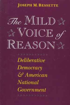 The Mild Voice of Reason: Deliberative Democracy and American National Government de Joseph M. Bessette