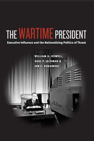 The Wartime President: Executive Influence and the Nationalizing Politics of Threat de William G. Howell