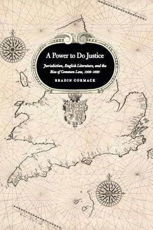 A Power to Do Justice: Jurisdiction, English Literature, and the Rise of Common Law de Bradin Cormack