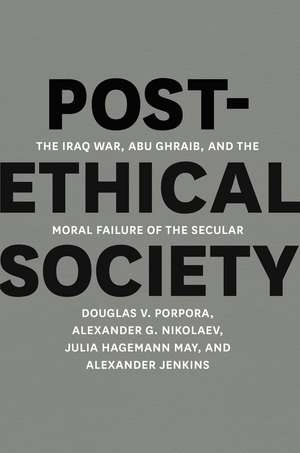 Post-Ethical Society: The Iraq War, Abu Ghraib, and the Moral Failure of the Secular de Douglas V. Porpora