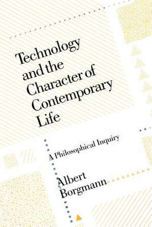 Technology and the Character of Contemporary Life: A Philosophical Inquiry de Albert Borgmann