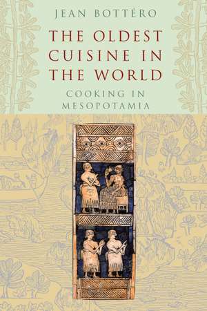 The Oldest Cuisine in the World: Cooking in Mesopotamia de Jean Bottéro