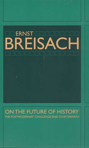 On the Future of History: The Postmodernist Challenge and Its Aftermath de Ernst Breisach