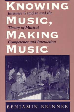 Knowing Music, Making Music: Javanese Gamelan and the Theory of Musical Competence and Interaction de Benjamin Brinner