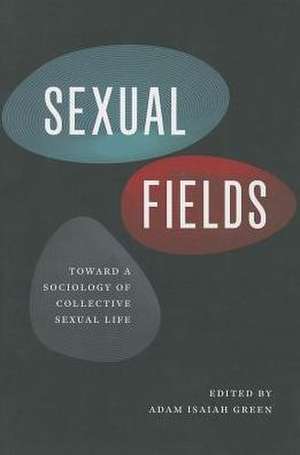 Sexual Fields: Toward a Sociology of Collective Sexual Life de Adam Isaiah Green